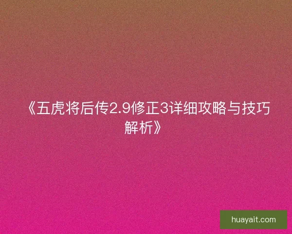《五虎将后传2.9修正3详细攻略与技巧解析》