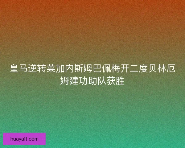 皇马逆转莱加内斯姆巴佩梅开二度贝林厄姆建功助队获胜